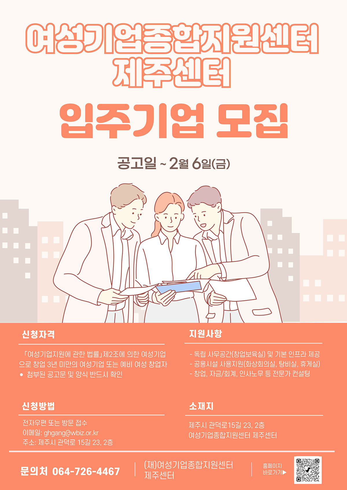 여성기업종합지원센터 제주센터 입주기업 모집 | 공고일 ~ 2월 6일(금) | 신청자격 여성기업지원에 관한 법률 제2조에 의한 여성기업으로 창업 3년 미만의 여성기업 또는 예비 여성 창업자 |  신청방법 전자우편 또는 방문접수, 이메일 ghgang@wbiz.or.kr, 주소 제주시 관덕로 15길 23, 2층 | 문의처 064-726-4467